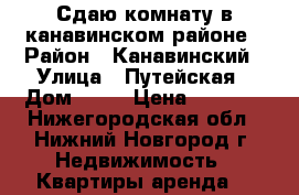 Сдаю комнату в канавинском районе › Район ­ Канавинский › Улица ­ Путейская › Дом ­ 21 › Цена ­ 3 000 - Нижегородская обл., Нижний Новгород г. Недвижимость » Квартиры аренда   